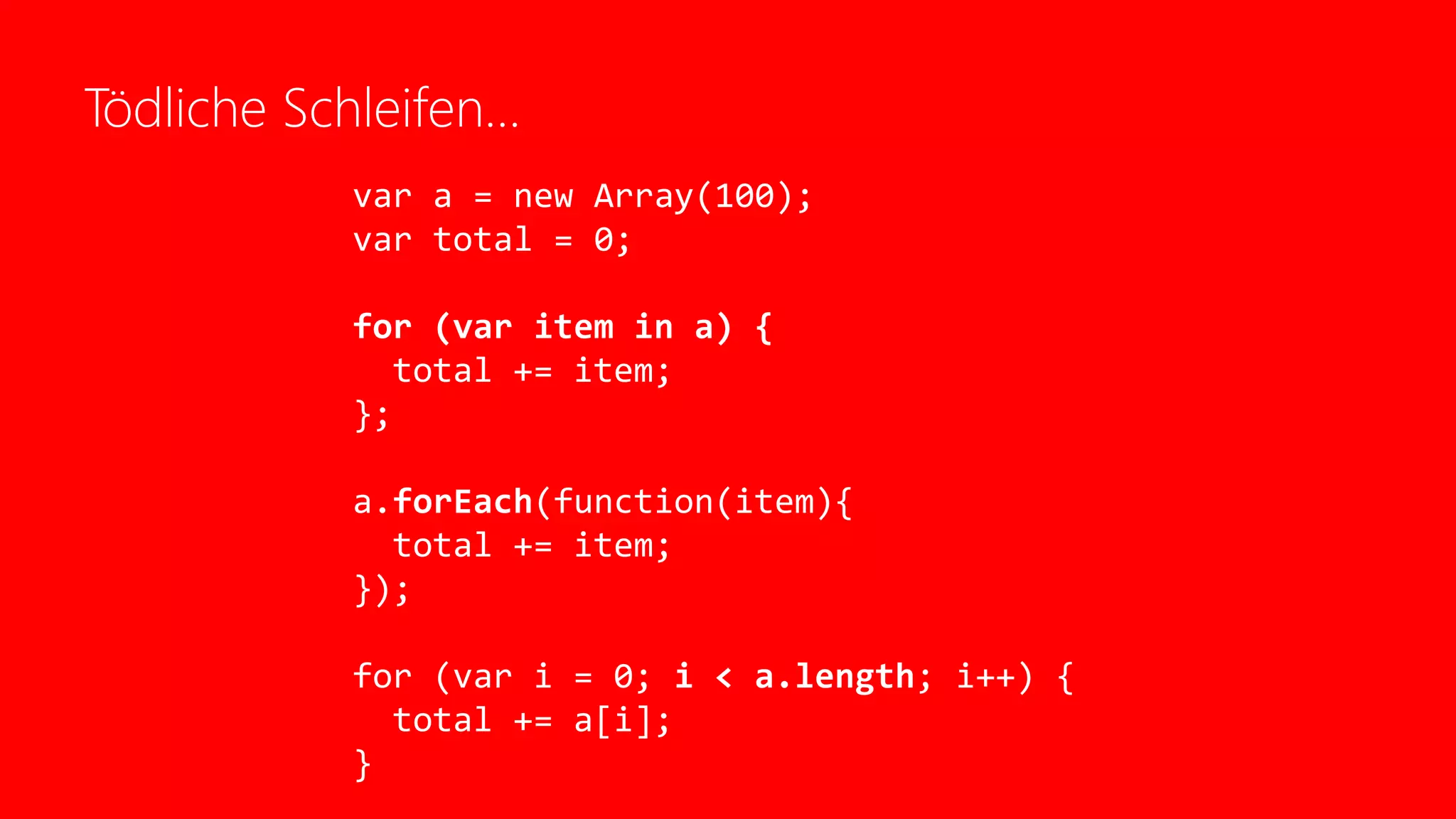 Tödliche Schleifen…
var a = new Array(100);
var total = 0;
for (var item in a) {
total += item;
};
a.forEach(function(item){
total += item;
});
for (var i = 0; i < a.length; i++) {
total += a[i];
}
 
