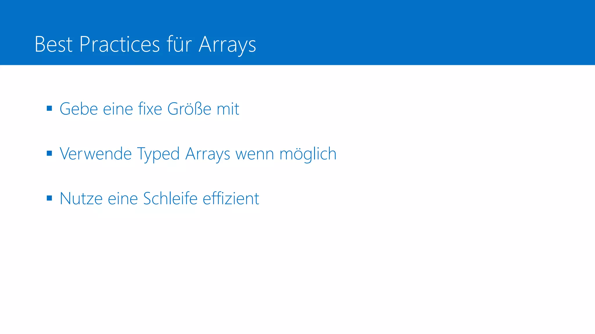Best Practices für Arrays
 Gebe eine fixe Größe mit
 Verwende Typed Arrays wenn möglich
 Nutze eine Schleife effizient
 