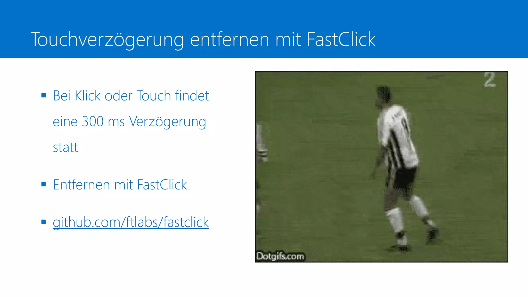 Touchverzögerung entfernen mit FastClick
 Bei Klick oder Touch findet
eine 300 ms Verzögerung
statt
 Entfernen mit FastClick
 github.com/ftlabs/fastclick
 