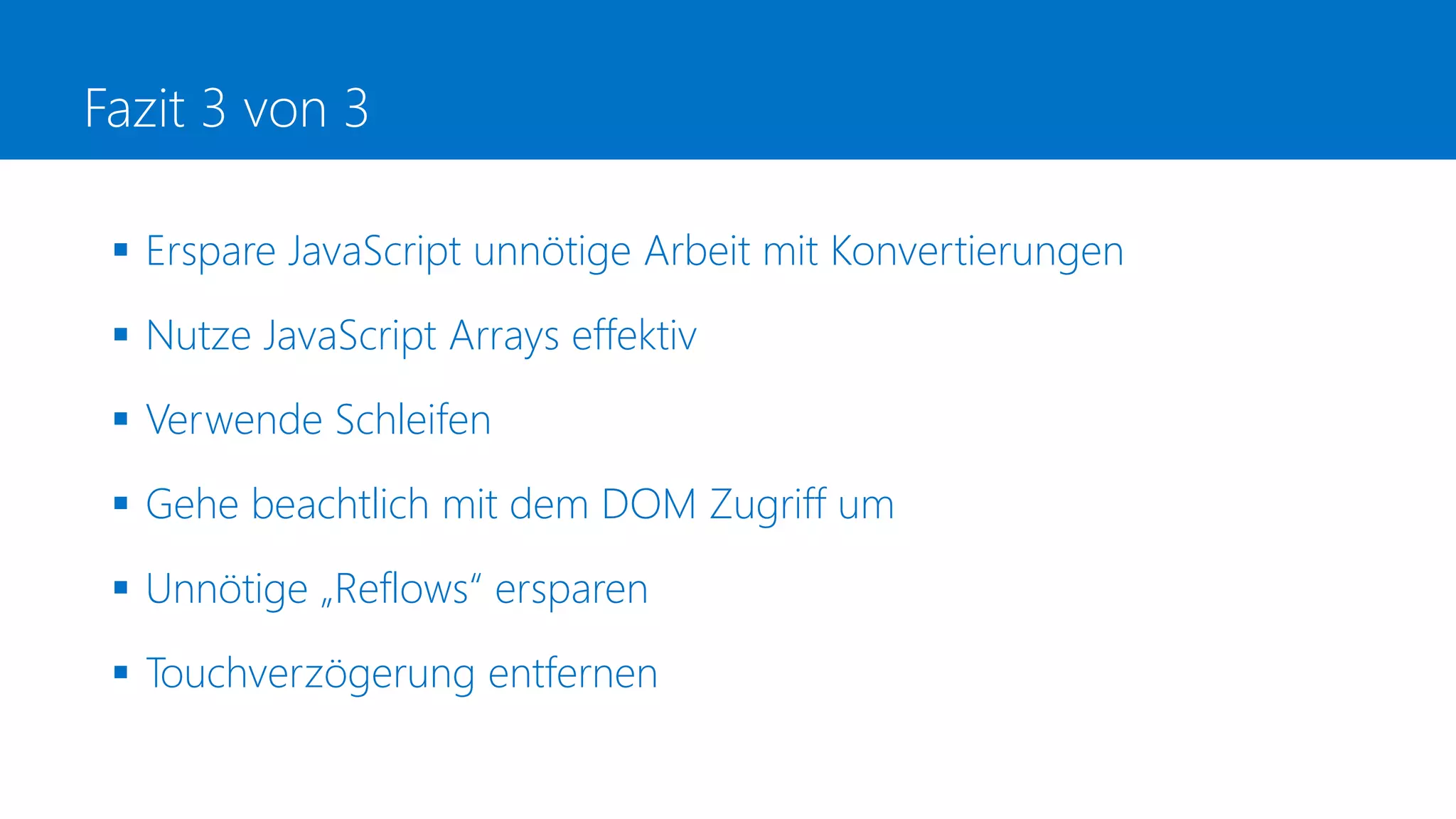 Fazit 3 von 3
 Erspare JavaScript unnötige Arbeit mit Konvertierungen
 Nutze JavaScript Arrays effektiv
 Verwende Schleifen
 Gehe beachtlich mit dem DOM Zugriff um
 Unnötige „Reflows“ ersparen
 Touchverzögerung entfernen
 