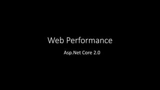 Web Performance
Asp.Net Core 2.0
 