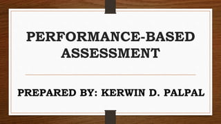 PERFORMANCE-BASED
ASSESSMENT
PREPARED BY: KERWIN D. PALPAL
 