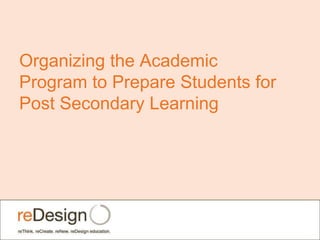 Organizing the Academic
Program to Prepare Students for
Post Secondary Learning
 