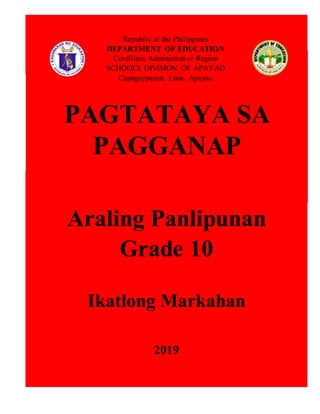 Araling Panlipunan
Grade 10
Ikatlong Markahan
2019
PAGTATAYA SA
PAGGANAP
Republic of the Philippines
DEPARTMENT OF EDUCATION
Cordillera Administrative Region
SCHOOLS DIVISION OF APAYAO
Capagaypayan, Luna, Apayao
 