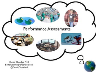 Performance Assessments
Curtis Chandler, Ph.D
BetterLearningForSchools.com
@CurtisChandler6
 