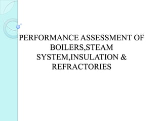 PERFORMANCE ASSESSMENT OF
BOILERS,STEAM
SYSTEM,INSULATION &
REFRACTORIES
 