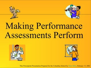 This Powerpoint Presentation Prepared for the Columbus School by Peter Hilts, February 15, 2002
Making Performance
Assessments Perform
 