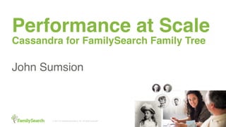 © 2017 by Intellectual Reserve, Inc. All rights reserved. 1
Performance at Scale
Cassandra for FamilySearch Family Tree
John Sumsion
 