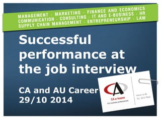 31.10.2014 CA a-kasse 1 
Successful performance at the job interview 
CA and AU Career 
29/10 2014  