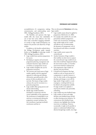 PERFORMANCE AUDIT HANDBOOK 
85 
assessment it will be important to at least dif-ferentiate 
between two levels of objectives: 
1. High level, strategic objectives. These are 
often defined by the broad policy field, 
such as “improving the health of the 
population”, “ensuring consumers make 
safe and informed choices” or “fostering 
economic growth”. 
2. Low level, operational policy objectives. 
These are the immediate effects expected by 
the policy intervention, such as an increase 
in organ donation rates or a reduction in 
the number of misleading food labels. 
Sometimes, it might even be helpful to include 
medium level objectives. In any case, it is prac-tical 
to organise the objectives into a hierarchi-cal 
order and to link them together. In some 
instances, this may uncover inconsistencies 
in the objectives, and conflicting objectives 
that might not necessarily be achievable with 
the same policy. Trade-offs between these 
objectives will need to be discussed later, while 
assessing the options. A decision tree model or 
similar visual techniques can be used to organ-ise 
the objectives (see Figure 11.1). 
11.4.3 Identifying policy options 
After describing the policy problem and the 
policy objectives, the next step is to consider 
the policy alternatives or options. Depending 
on the assignment, the task will either be to 
describe the policy option provided for assess-ment, 
or to draft different policy options. In 
drafting policy options, international common 
practice suggests:1 
1. include a “no action” or “no change” 
option as a baseline scenario 
2. include only realistic, feasible options 
3. consider alternatives to “command and 
control” regulation, such as: 
 self-regulation 
1 See, eg, IA guidance from Ireland, Australia, Sweden, 
the UK and the EC. 
Strategic Objective 
Intermediate objective 
Operational objective 
Operational objective 
Operational objective 
Intermediate objective 
Operational objective Operational objective 
Figure 11.1: Hierarchy of objectives 
 