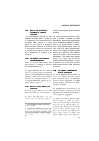 PERFORMANCE AUDIT HANDBOOK 
111 
models combine goal hierarchy and time 
sequence. 
 Logic models sometimes identify 
programme “reach” poorly. In fact, logic 
models treat the “who” and the “where” 
on a rather secondary level, focusing more 
on the causal chain between the different 
elements of the logic model than on 
reach. Montague (1998) identifies some 
problems when models focus poorly on 
reach: 
 By not paying enough attention to 
reach (stakeholders), impacts tend to 
be more narrowly defined. 
 By not addressing reach in logic 
models, people will confuse outputs 
and outcomes. For example, 
Montague mentions that “improved 
access” is confusing: does it mean 
available access or usage by the 
target group? “Service quality” is 
also ambiguous: does it relate to 
conformity to a standard set or 
does it mean satisfaction of user 
needs? Including reach as part of the 
thinking process in a logic model 
helps to distinguish outputs from 
outcomes. 
13.4 When to use logic models 
Conceptually, logic models are helpful tools 
for framing evaluation questions, programme 
planning and implementation, and pro-gramme 
evaluation. 
13.4.1 Framing evaluation questions 
A logic model is a simple, but representative 
tool for understanding the context in which 
a programme works. By addressing questions 
that explore issues of programme relation-ships 
and capacity, evaluators will be able to 
better understand how the programme relates 
to the wider economic, social and political 
environment of its community. Furthermore, 
logic models are a helpful tool for identifying 
potential gaps or issues during implementa-tion 
that need to be addressed to deliver the 
programme as planned (Programme Planning 
and Implementation), and determine the pro-gramme’s 
progress towards desired changes in 
individuals, organisations, systems and com-munities 
(Performance Evaluation). 
13.4.2 Programme planning and 
implementation 
One of the most important uses of the logic 
model is in programme planning and imple-mentation. 
A logic model illustrates how a 
programme will work, identifies the factors 
that potentially will affect the programme, 
and enables the planner to anticipate the data 
and resources (inputs and activities) needed to 
achieve success. It forces the evaluator to clar-ify 
its theory of action. At the same time, by 
providing a good conceptual ‘snapshot’ of the 
programme, the logic model serves as a useful 
planning tool for developing an adequate pro-gramme 
strategy. This will include the identi-fication 
and collection of data for programme 
monitoring. 
13.4.3 Performance evaluation 
Performance in the private sector is often 
measured in terms of financial benefit or 
increased sales. Traditionally, governments also 
used to describe programmes in terms of their 
budgets. However, financial resources spent 
on a project do not necessarily reflect on the 
programme’s success or failure. Consequently, 
governments and NGOs have adopted new 
ways of assessing performance and understand-ing 
what progress has been made towards the 
intended outcomes. A programme logic model 
can provide relevant indicators, in terms of 
output and outcome measures of performance. 
 