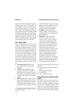 RAND Europe 16: Payback framework 
using the Payback framework for evalua-tions 
136 
at high levels of aggregation would be 
very time consuming and costly. Evaluations 
at higher levels of aggregation tend to adopt 
macroeconomic and/or microeconomic mod-elling, 
and/or productivity analyses that focus 
less on process, and more on outcomes. This is 
not to say that such modelling methodologies 
could not be applied to a Payback framework-based 
evaluation, but they have not been to 
date. Other frameworks exist for higher levels 
of aggregation (eg research discipline, research 
council, charity, industry or university)1. 
16.4.4 The Payback framework and the 
timing of an evaluation 
The timing of an evaluation relates to the 
time interval between the completion of the 
research and evaluation. 
The Payback framework has been applied and is 
suitable for both cross-sectional and longitudinal 
evaluations, and can be used at various times 
after primary research has been completed. 
Timing considerations in evaluations based 
on the Payback model have varied across 
applications. For example, the Payback evalu-ation 
conducted for the Arthritis Research 
Campaign (Wooding et al., 2005) covered 
impacts 10–12 years after the completion of 
examined research. Project Retrosight – an 
examination of the returns from cardiovascular 
research in three countries – covered a period 
of 10–20 years after the completion of research 
projects. On the other hand, the evaluation of 
the ESRC Future of Work programme looked 
1 These include the Vinnova framework of the Swed-ish 
government agency for innovation systems; the UK 
Department for Innovation, Universities and Skills (DIUS) 
evaluation framework; and the European Commission 
Framework Programme 7 evaluation framework. 
at the benefits from research projects over a 
shorter time frame (3–6 years following com-pletion 
of the research). 
Lastly, it is worth noting that not all cat-egories 
of the Payback framework will apply 
equally (in terms of relevance) across diverse 
research types. For example, when evaluating 
the outcomes from basic science research in 
a healthcare context, knowledge production 
outputs are likely to be more relevant than 
outcome measures such as informing policy 
(at least relative to clinical research). At a 
minimum, longer time frames are needed to 
study the contributions of basic research to 
more downstream outputs and socioeconomic 
impacts. 
16.5 How to use the Payback 
framework 
The Payback framework is implemented 
through case studies. 
Gathering evidence: The case studies are 
based on multiple sources of evidence, which 
all feed into deriving conclusions from an 
evaluation, and are used to test confidence in 
the conclusions. The main sources of evidence 
include grey and peer-reviewed literature 
and archival documents, semi-structured 
key informant interviews, which can also be 
complemented by surveys, and bibliometric 
analysis. Anecdotal evidence suggests that 
those being evaluated (by and large) agree with 
the evaluation outcomes. 
Write-up of case-study narratives: When 
evaluating the payback from research, the first 
step in the analysis process generally involves 
writing up case study narratives. The core 
categories (phases) of the Payback logic model 
serve as themes when organising the case study 
write-ups. They ensure a requisite level of 
 