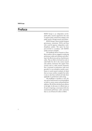 RAND Europe 
Preface 
ii 
RAND Europe is an independent not-for-profit 
policy research organisation that aims 
to improve policy and decision-making in the 
public interest, through research and analysis. 
RAND Europe’s clients include European 
governments, institutions, NGOs and firms 
with a need for rigorous, independent, multi-disciplinary 
analysis. This report has been 
peer-reviewed in accordance with RAND’s 
quality assurance standards. 
The handbook will be of interest to those, 
like its authors, who are engaged in conducting 
performance audits and evaluation and reflect-ing 
in the effectiveness and use of performance 
audits. They are likely to be found not only in 
audit bodies but also in the various research 
and academic institutions that support these 
activities and in a wider research community 
that is interested in performance audit more 
generally. It is not intended as another contri-bution 
to social research methods (of which 
there are many excellent examples) but rather 
it aims to take these methods and make them 
applicable in a performance audit setting. 
This handbook is intended as a first edi-tion 
and we look forward to receiving feedback 
on both its current content and potential later 
additions. We will then develop future editions 
in this light. In this sense it is offered more in 
the spirit of opening a conversation within the 
international performance audit community 
than as a set of lessons for others to follow. 
 