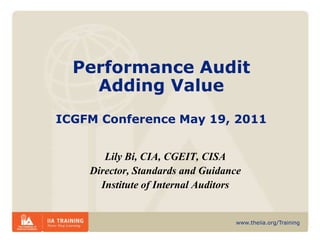 Performance AuditAdding ValueICGFM Conference May 19, 2011 Lily Bi, CIA, CGEIT, CISA Director, Standards and Guidance Institute of Internal Auditors 