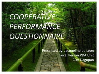 COOPERATIVE
PERFORMANCE
QUESTIONNAIRE
Presented by: Jacqueline de Leon
Focal Person PDA Unit
CDA Dagupan
 