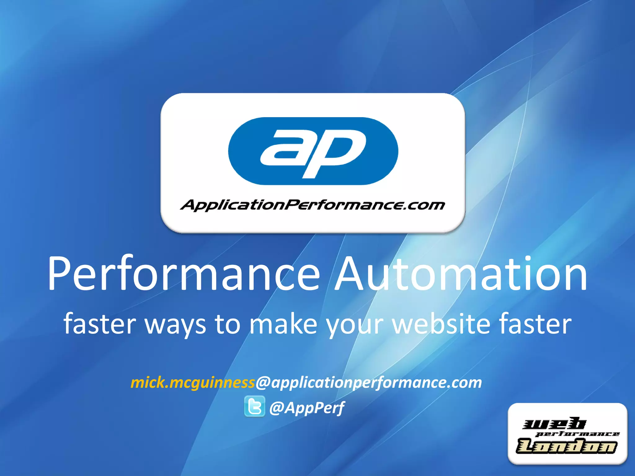 Performance Automation
          faster ways to make your website faster
                     mick.mcguinness@applicationperformance.com
                                     @AppPerf


Confidential © www.applicationperformance.com            Performance is our business!
 