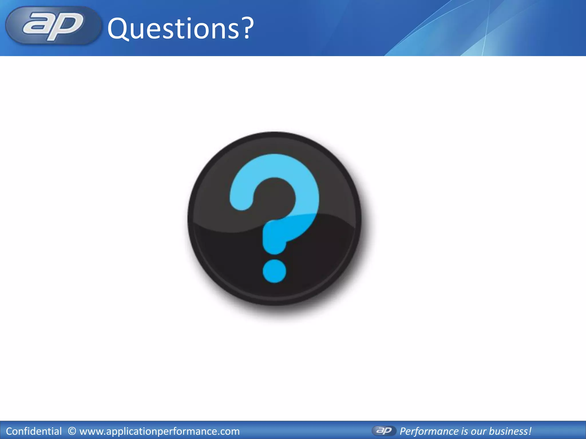 Questions?




Confidential © www.applicationperformance.com   Performance is our business!
 
