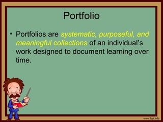 Portfolio
• Portfolios are systematic, purposeful, and
meaningful collections of an individual’s
work designed to document learning over
time.
 