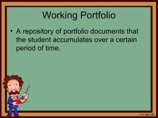 Working Portfolio
• A repository of portfolio documents that
the student accumulates over a certain
period of time.
 