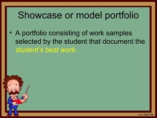 Showcase or model portfolio
• A portfolio consisting of work samples
selected by the student that document the
student’s best work.
 