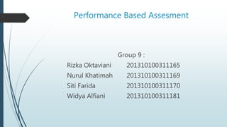 Performance Based Assesment
Group 9 :
Rizka Oktaviani 201310100311165
Nurul Khatimah 201310100311169
Siti Farida 201310100311170
Widya Alfiani 201310100311181
 