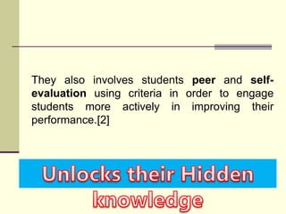 They also involves students peer and self-
evaluation using criteria in order to engage
students more actively in improving their
performance.[2]
 