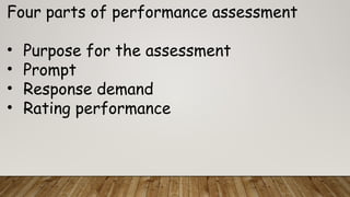 Four parts of performance assessment
• Purpose for the assessment
• Prompt
• Response demand
• Rating performance
 