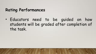 Rating Performances
• Educators need to be guided on how
students will be graded after completion of
the task.
 