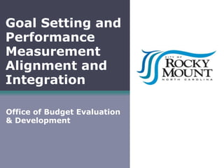 Goal Setting and
Performance
Measurement
Alignment and
Integration
Office of Budget Evaluation
& Development
 