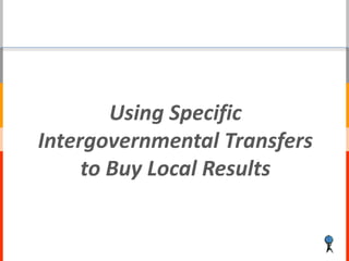 Using Specific
Intergovernmental Transfers
     to Buy Local Results
 