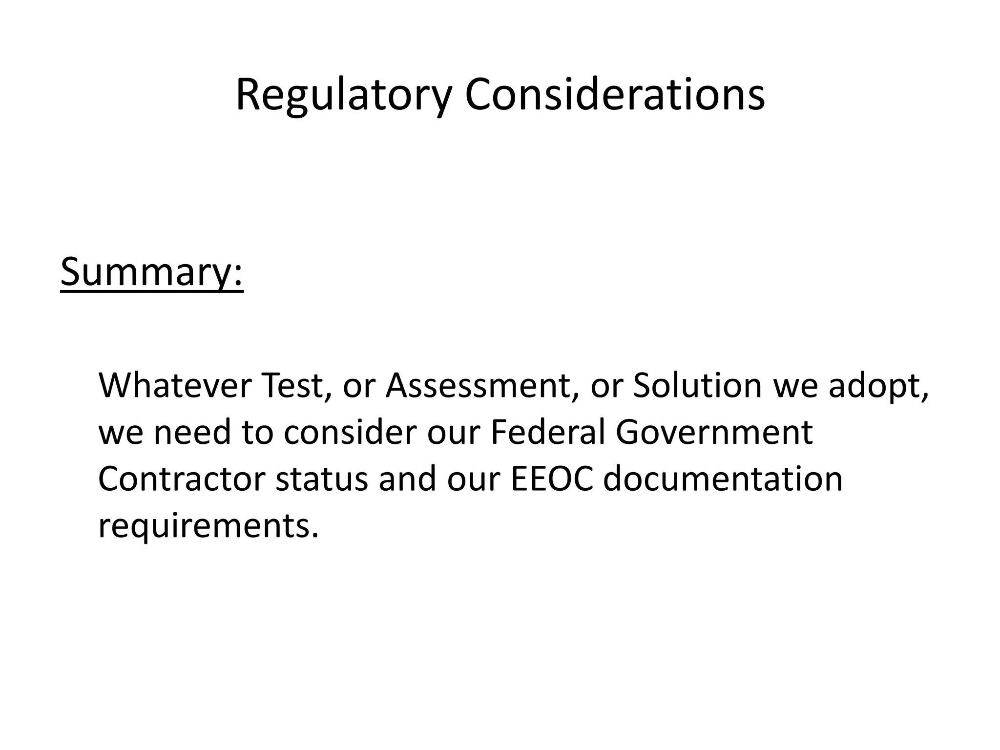 Regulatory ConsiderationsSummary:Whatever Test, or Assessment, or Solution we adopt, we need to consider our Federal Government Contractor status and our EEOC documentation requirements.
