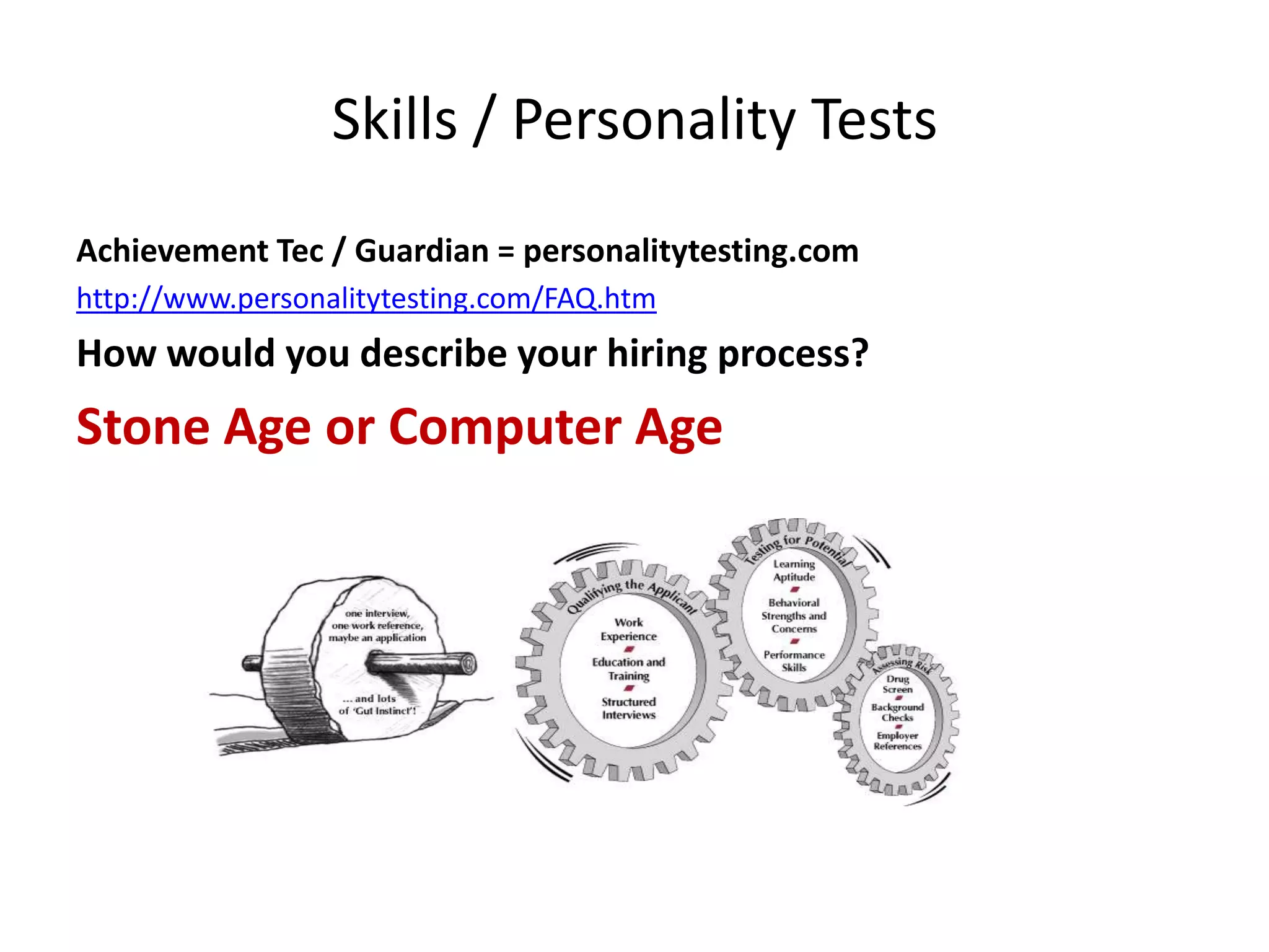 Skills / Personality TestsAchievement Tec / Guardian = personalitytesting.comhttp://www.personalitytesting.com/FAQ.htmHow would you describe your hiring process?Stone Age or Computer Age