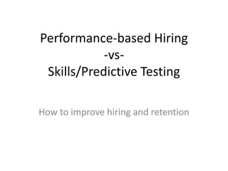 Performance-based Hiring-vs-Skills/Predictive Testing,[object Object],How to improve hiring and retention,[object Object]