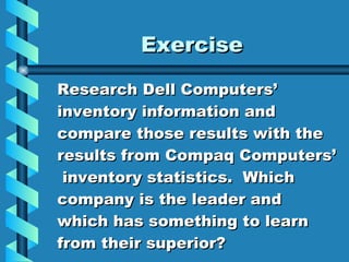 Exercise Research Dell Computers’ inventory information and compare those results with the results from Compaq Computers’  inventory statistics.  Which company is the leader and which has something to learn from their superior? 