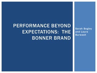 Sarah Begley
and Laura
Burwash
PERFORMANCE BEYOND
EXPECTATIONS: THE
BONNER BRAND
 