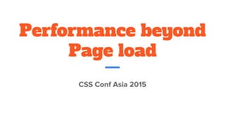 Performance beyond
Page load
CSS Conf Asia 2015
 