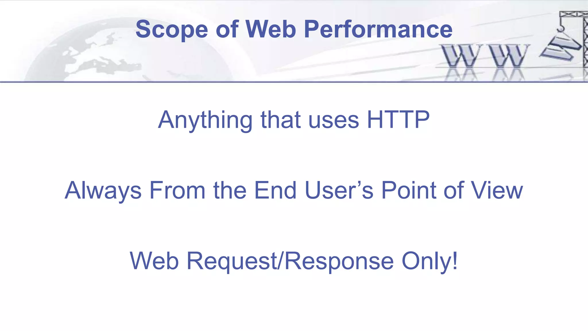 Scope of Web Performance
Anything that uses HTTP
Always From the End User’s Point of View
Web Request/Response Only!
 