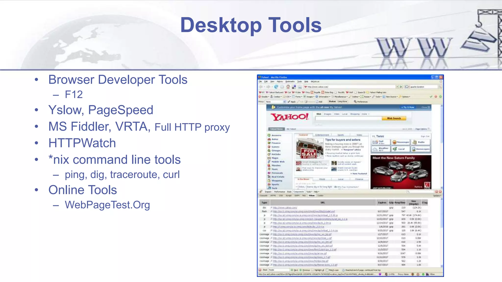 Desktop Tools
• Browser Developer Tools
– F12
• Yslow, PageSpeed
• MS Fiddler, VRTA, Full HTTP proxy
• HTTPWatch
• *nix command line tools
– ping, dig, traceroute, curl
• Online Tools
– WebPageTest.Org
 