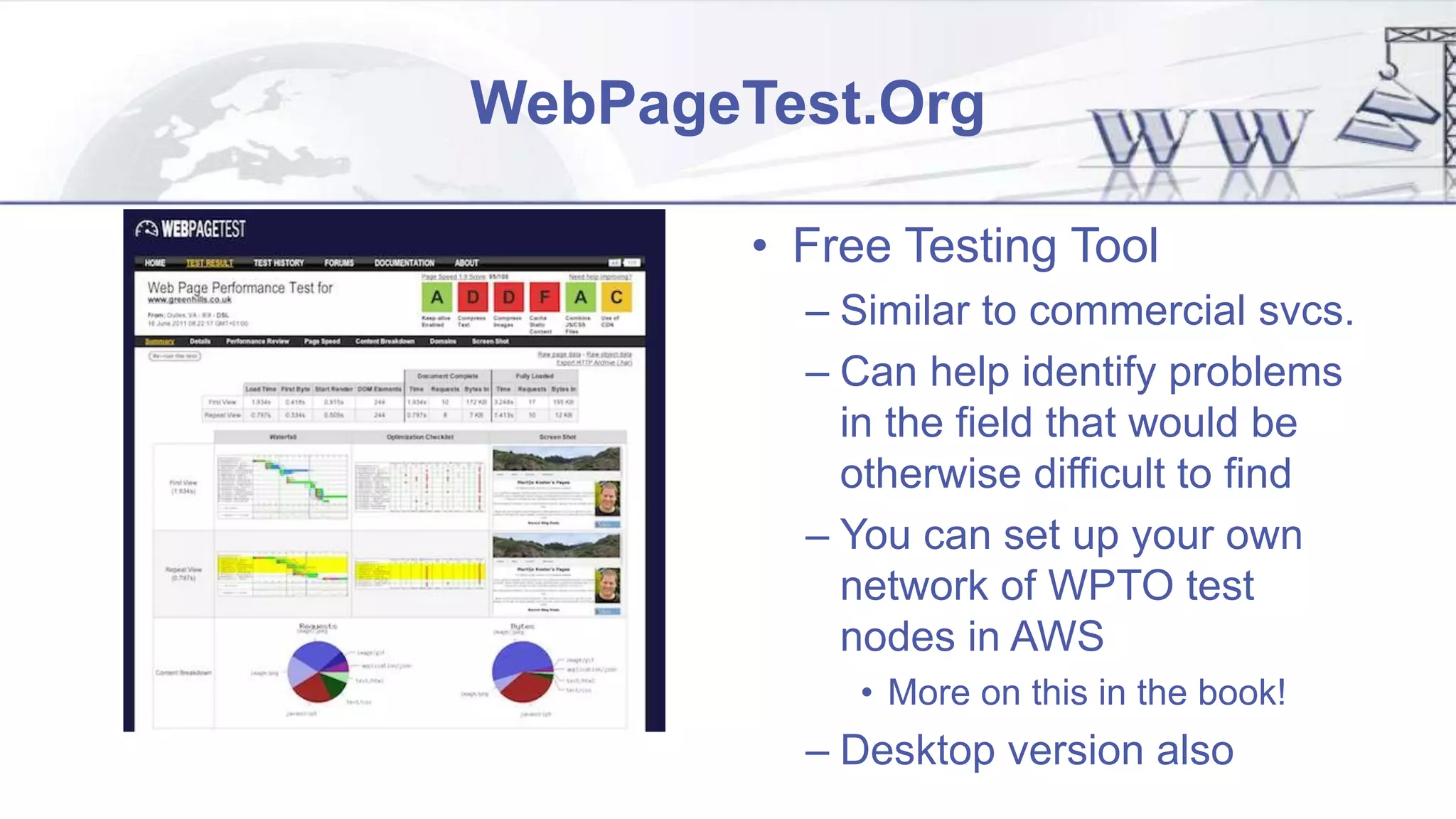 WebPageTest.Org
• Free Testing Tool
– Similar to commercial svcs.
– Can help identify problems
in the field that would be
otherwise difficult to find
– You can set up your own
network of WPTO test
nodes in AWS
• More on this in the book!
– Desktop version also
 