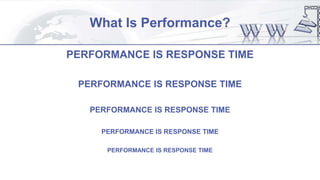 What Is Performance?
PERFORMANCE IS RESPONSE TIME
PERFORMANCE IS RESPONSE TIME
PERFORMANCE IS RESPONSE TIME
PERFORMANCE IS RESPONSE TIME
PERFORMANCE IS RESPONSE TIME
 