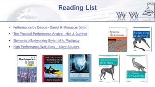 Reading List
• Performance by Design - Daniel A. Menasce (Safari)
• The Practical Performance Analyst - Neil J. Gunther
• Elements of Networking Style - M.A. Padlipsky
• High Performance Web Sites – Steve Souders
 