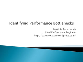 Identifying Performance Bottlenecks Mustufa Batterywala Lead Performance Engineer http://batterywalam.wordpress.com/ 