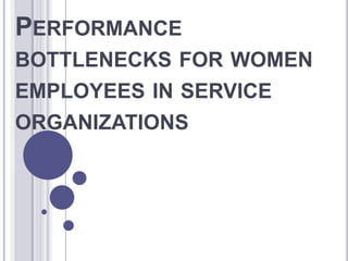 PERFORMANCE
BOTTLENECKS FOR WOMEN
EMPLOYEES IN SERVICE
ORGANIZATIONS

 