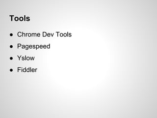 Tools
● Chrome Dev Tools
● Pagespeed
● Yslow
● Fiddler

 