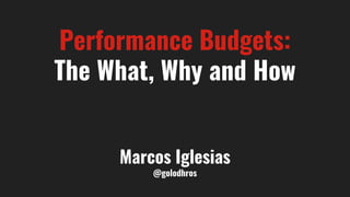 Performance Budgets:
The What, Why and How
Marcos Iglesias
@golodhros
 