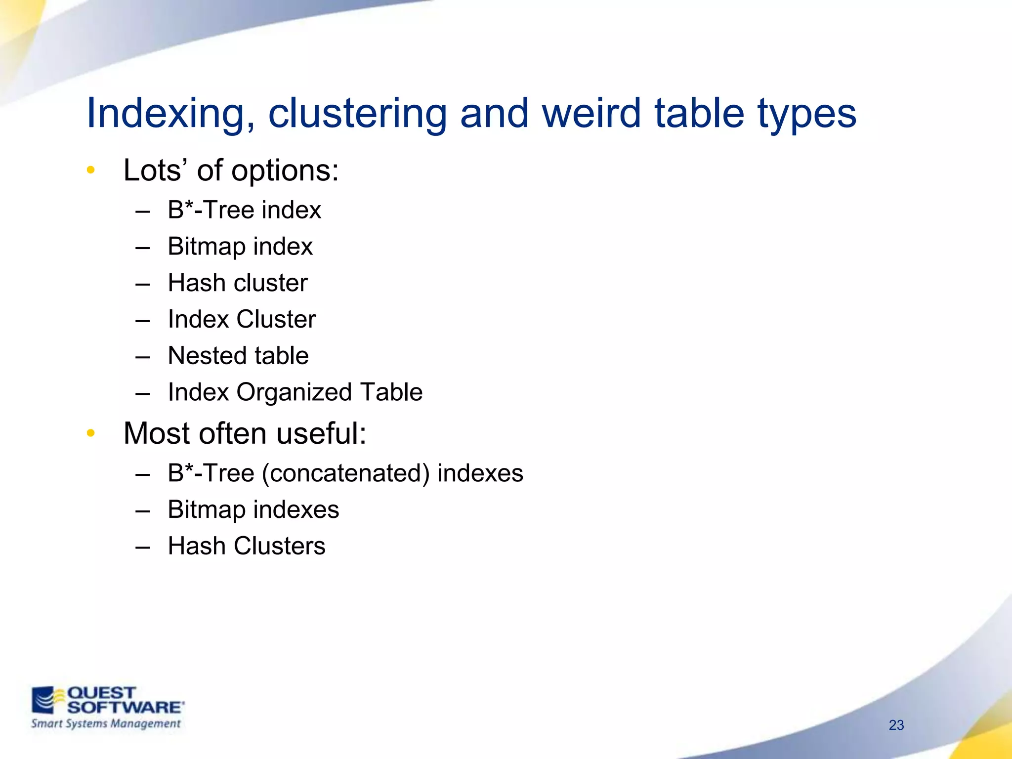 Indexing, clustering and weird table typesLots’ of options:B*-Tree indexBitmap indexHash clusterIndex ClusterNested tableIndex Organized TableMost often useful:B*-Tree (concatenated) indexesBitmap indexesHash Clusters