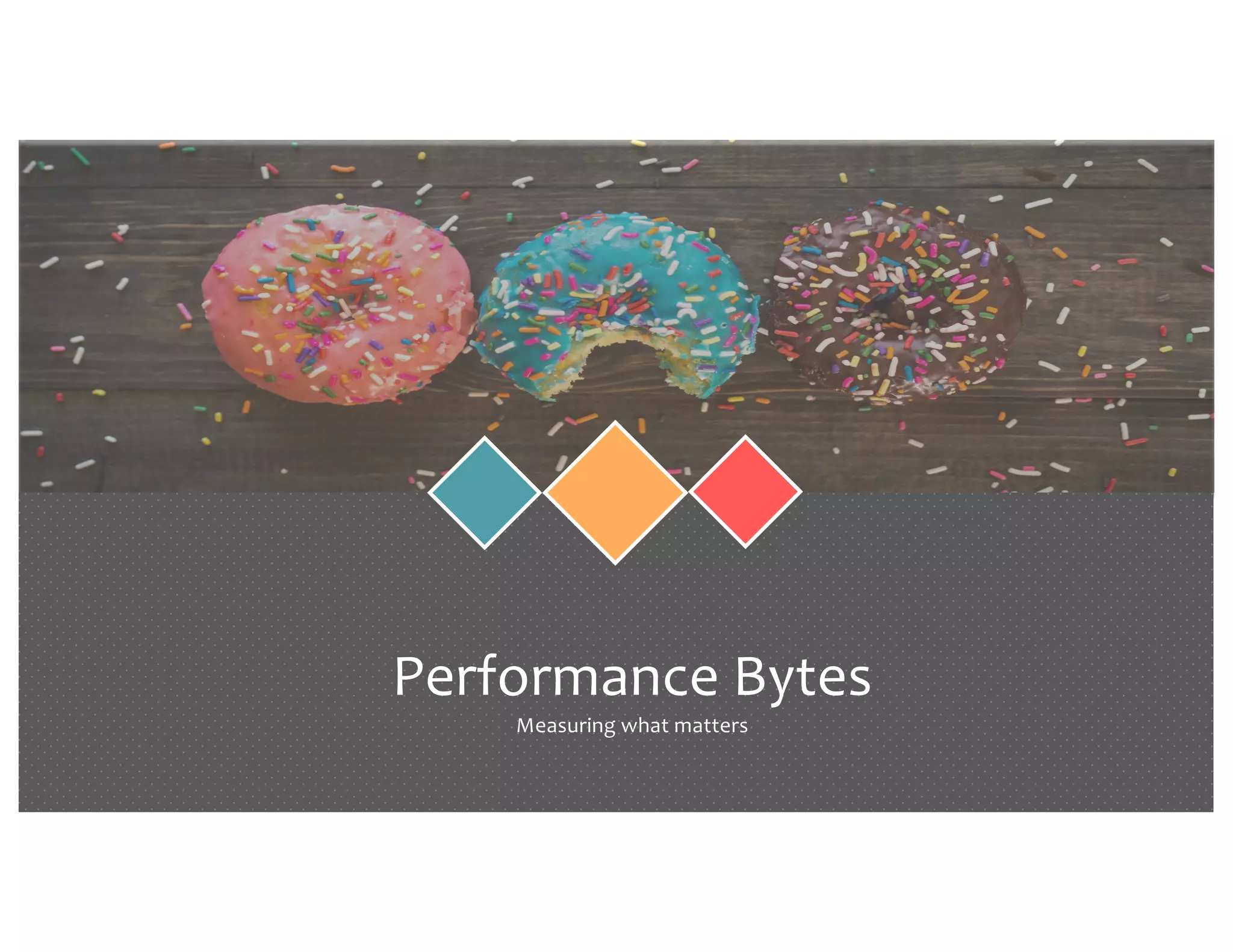 Performance Bytes Measuring what matters 