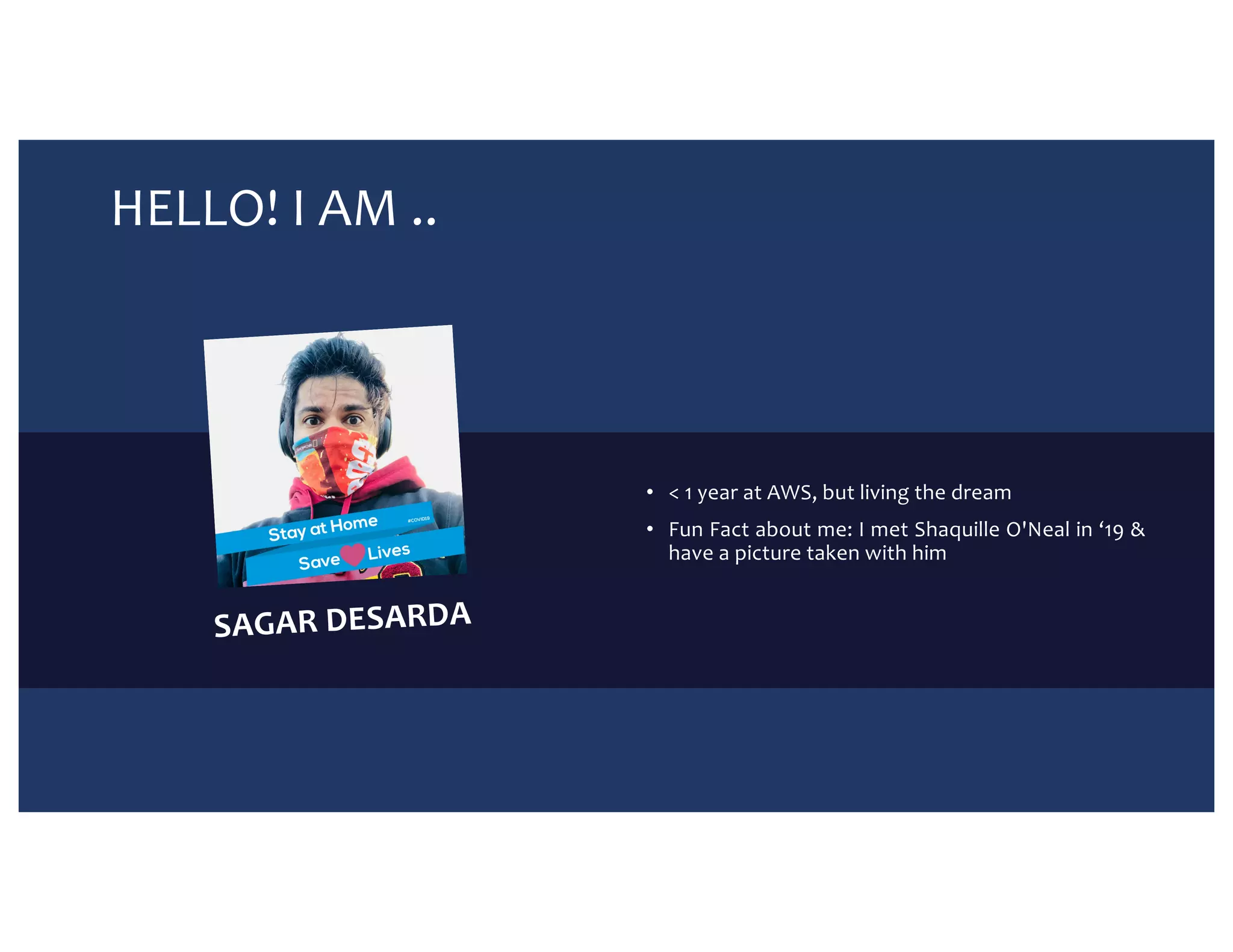 HELLO! I AM .. SAGAR DESARDA • < 1 year at AWS, but living the dream • Fun Fact about me: I met Shaquille O'Neal in ‘19 & have a picture taken with him 