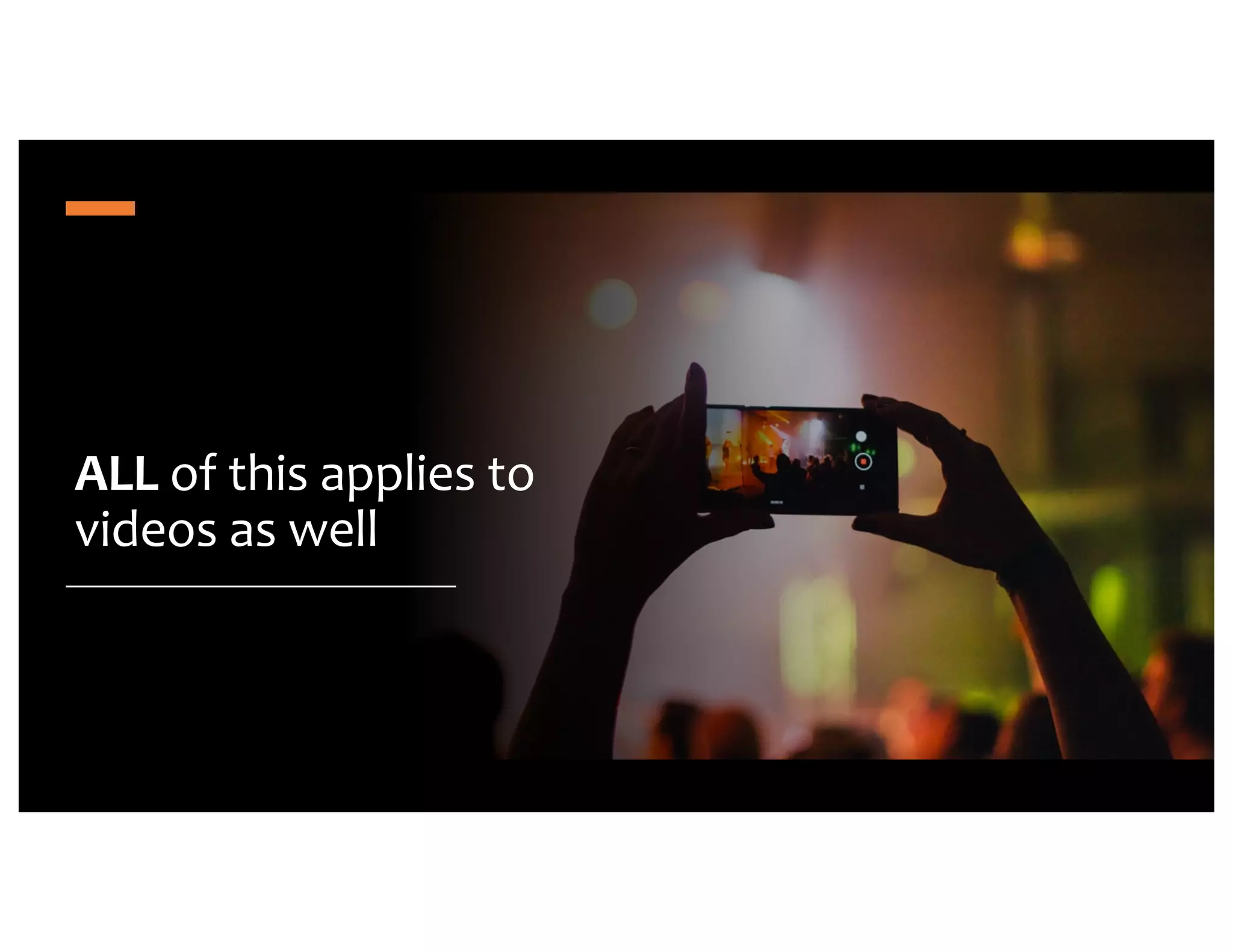 ALL of this applies to videos as well 