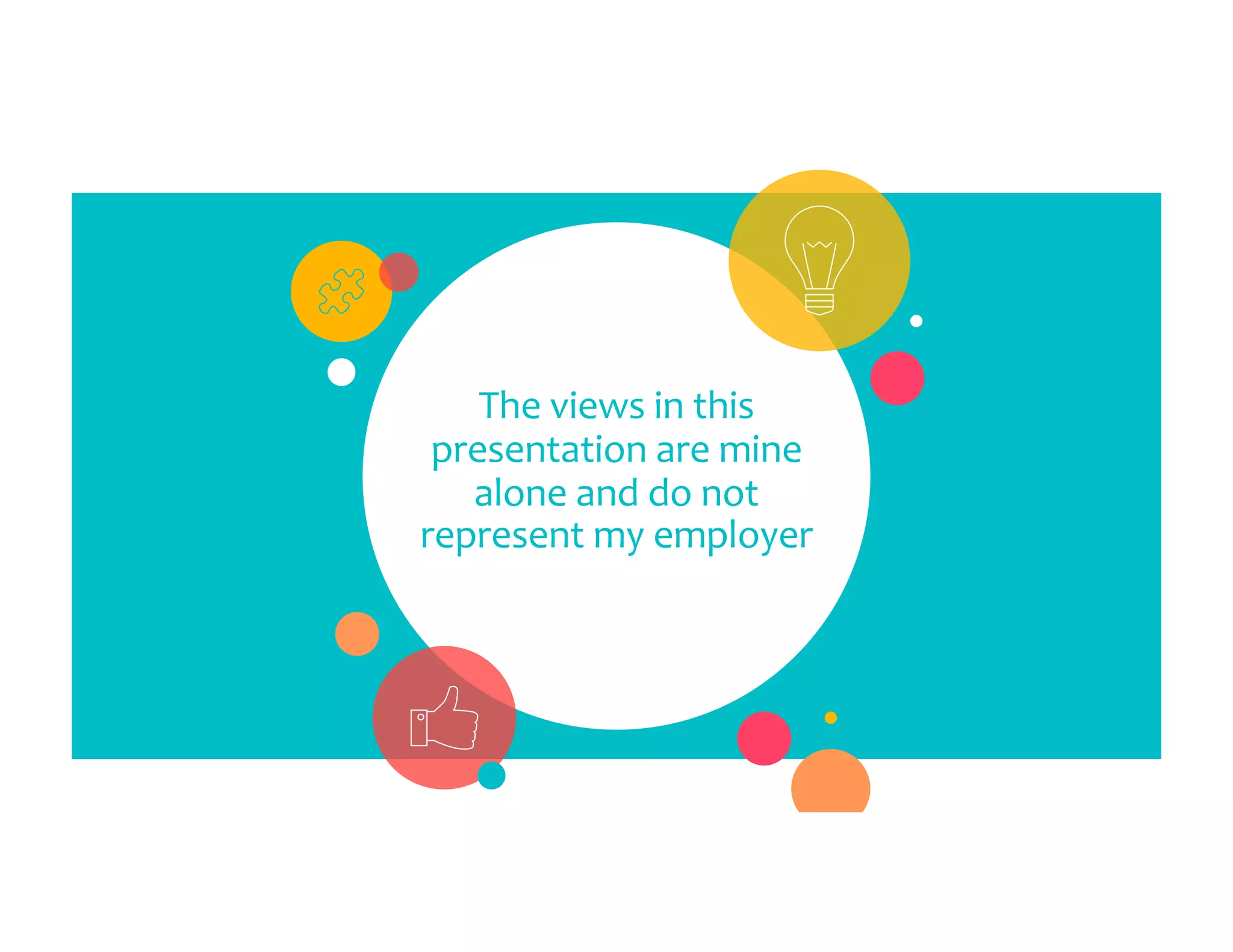 The views in this presentation are mine alone and do not represent my employer 